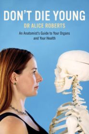 Dr Alice Roberts: Don’t Die Young